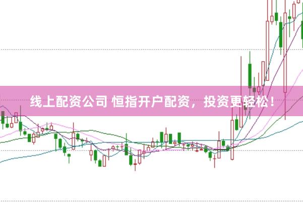 线上配资公司 恒指开户配资，投资更轻松！