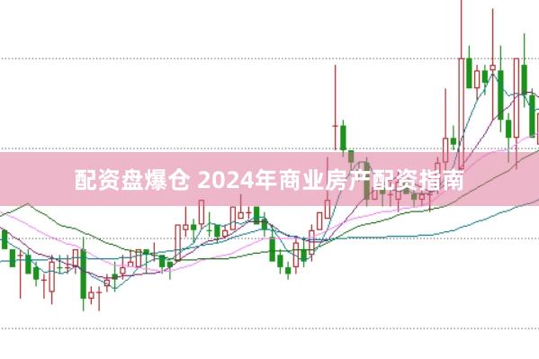 配资盘爆仓 2024年商业房产配资指南