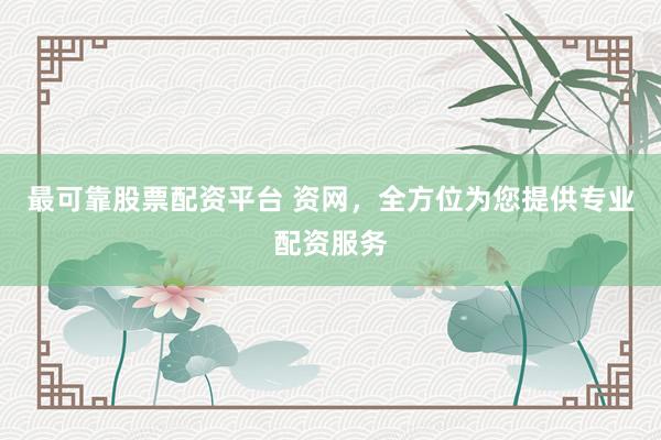 最可靠股票配资平台 资网，全方位为您提供专业配资服务