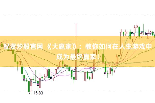 配资炒股官网 《大赢家》：教你如何在人生游戏中成为最终赢家！
