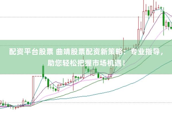配资平台股票 曲靖股票配资新策略：专业指导，助您轻松把握市场机遇！