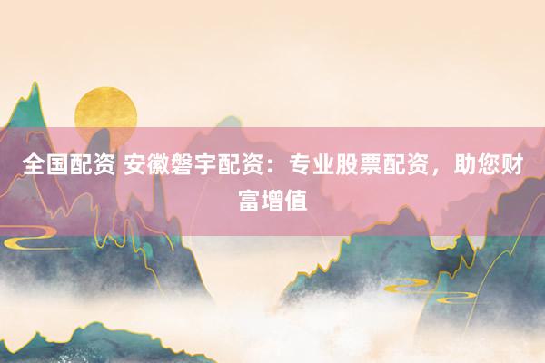 全国配资 安徽磐宇配资：专业股票配资，助您财富增值