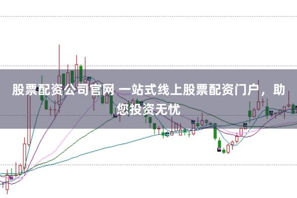 股票配资公司官网 一站式线上股票配资门户，助您投资无忧