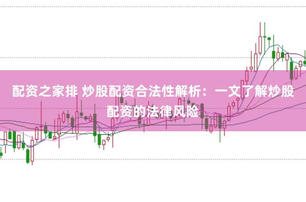 配资之家排 炒股配资合法性解析：一文了解炒股配资的法律风险
