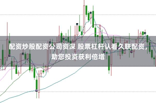 配资炒股配资公司资深 股票杠杆认看久联配资，助您投资获利倍增