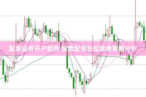 配资证券开户软件 股票配资仓位管理策略分析
