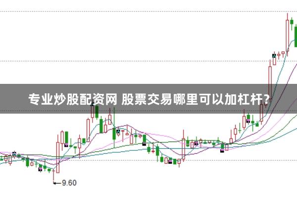 专业炒股配资网 股票交易哪里可以加杠杆？