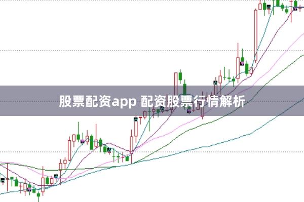 股票配资app 配资股票行情解析