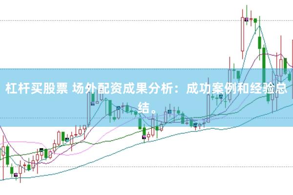 杠杆买股票 场外配资成果分析：成功案例和经验总结。