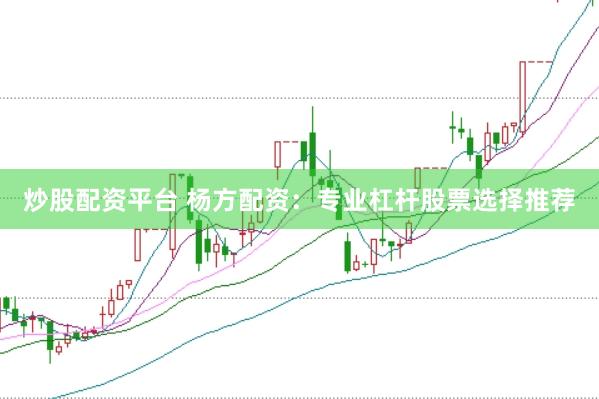 炒股配资平台 杨方配资：专业杠杆股票选择推荐