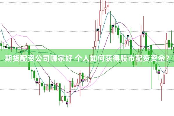 期货配资公司哪家好 个人如何获得股市配资资金？