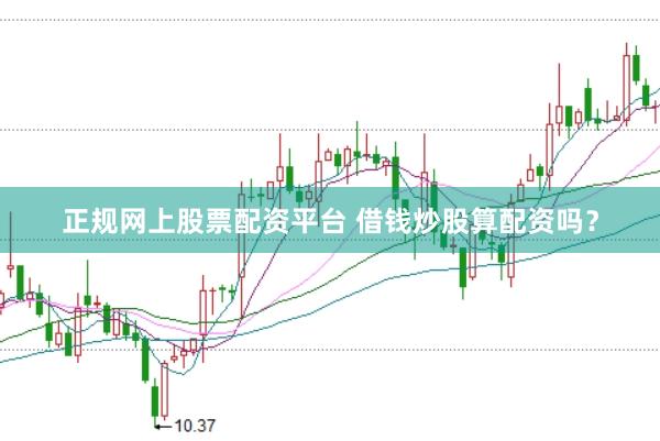 正规网上股票配资平台 借钱炒股算配资吗？