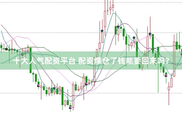 十大人气配资平台 配资爆仓了钱能要回来吗？