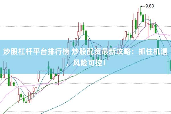 炒股杠杆平台排行榜 炒股配资最新攻略：抓住机遇，风险可控！