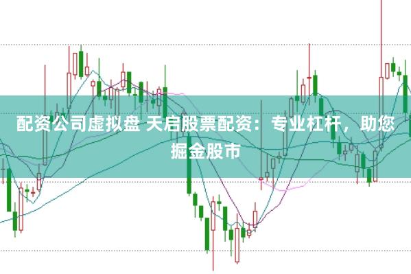 配资公司虚拟盘 天启股票配资：专业杠杆，助您掘金股市