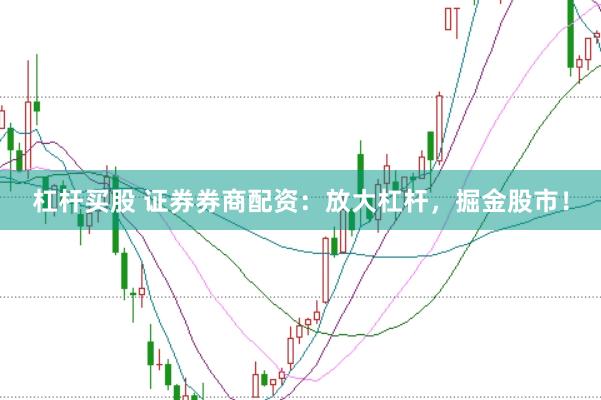 杠杆买股 证券券商配资：放大杠杆，掘金股市！