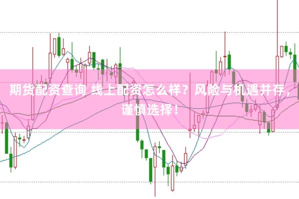 期货配资查询 线上配资怎么样？风险与机遇并存，谨慎选择！