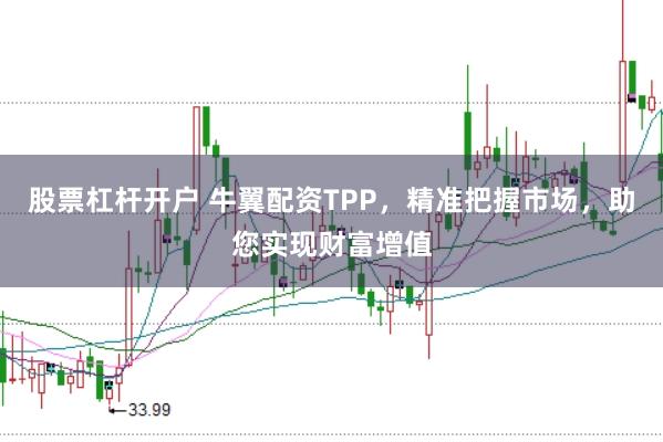 股票杠杆开户 牛翼配资TPP，精准把握市场，助您实现财富增值