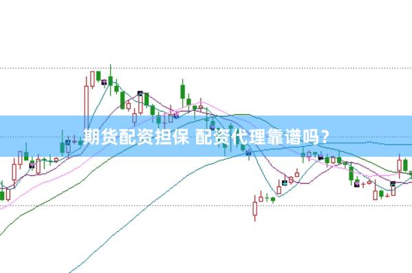 期货配资担保 配资代理靠谱吗？