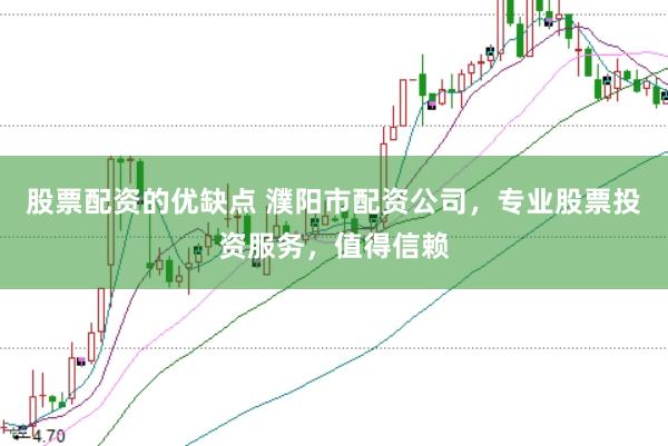 股票配资的优缺点 濮阳市配资公司，专业股票投资服务，值得信赖